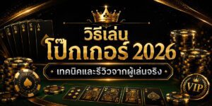 วิธีเล่น โป๊กเกอร์ เทคนิคและรีวิวจากผู้เล่นจริง