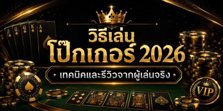 วิธีเล่น โป๊กเกอร์ เทคนิคและรีวิวจากผู้เล่นจริง